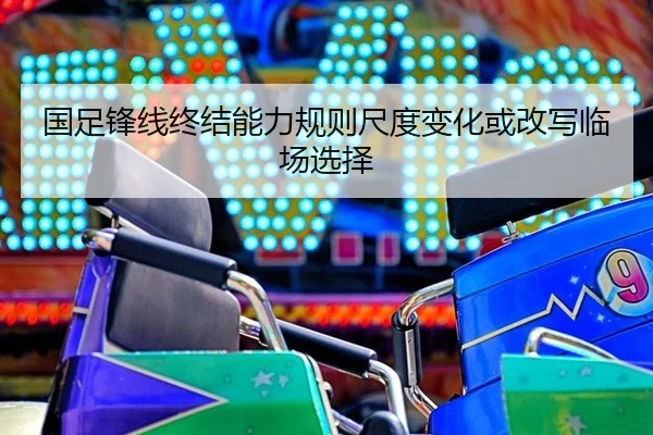 guo-zu-feng-xian-zhong-jie-neng-li-gui-ze-chi-du-bian-hua-huo-gai-xie-lin-chang-xuan-ze-1-902.jpg